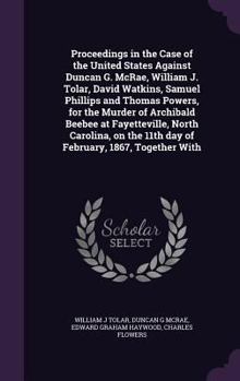 Hardcover Proceedings in the Case of the United States Against Duncan G. McRae, William J. Tolar, David Watkins, Samuel Phillips and Thomas Powers, for the Murd Book