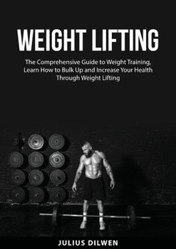 Paperback Weight Lifting: The Comprehensive Guide to Weight Training, Learn How to Bulk Up and Increase Your Health Through Weight Lifting Book