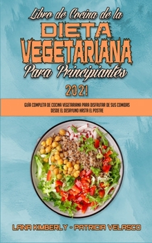Libro De Cocina De La Dieta Vegetariana Para Principiantes 2021: Gu�a Completa De Cocina Vegetariana Para Disfrutar De Sus Comidas Desde El Desayuno Hasta El Postre (Plant Based Diet Cookbook for Begi