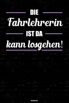 Die Fahrlehrerin ist da kann losgehen! Notizbuch: Fahrlehrerin Journal DIN A5 liniert 120 Seiten Geschenk (German Edition)
