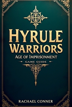 HYRULE WARRIORS: AGE OF IMPRISONMENT GAME GUIDE: Your Complete Strategy Companion for Winning the Battle Against Evil