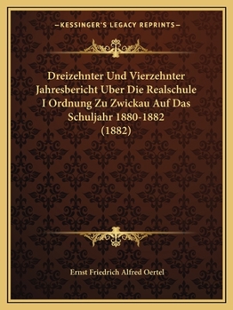 Paperback Dreizehnter Und Vierzehnter Jahresbericht Uber Die Realschule I Ordnung Zu Zwickau Auf Das Schuljahr 1880-1882 (1882) [German] Book