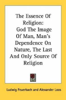 Paperback The Essence Of Religion: God The Image Of Man, Man's Dependence On Nature, The Last And Only Source Of Religion Book