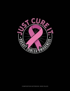 Paperback Just Cure It Breast Cancer Awareness: Composition Notebook: Wide Ruled Book