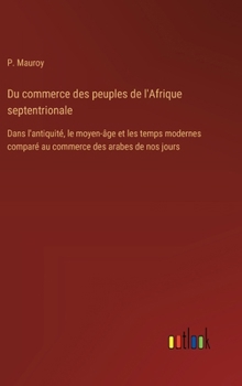 Hardcover Du commerce des peuples de l'Afrique septentrionale: Dans l'antiquité, le moyen-âge et les temps modernes comparé au commerce des arabes de nos jours [French] Book