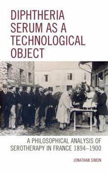 Hardcover Diphtheria Serum as a Technological Object: A Philosophical Analysis of Serotherapy in France 1894-1900 Book