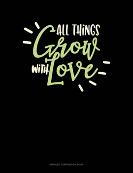 All Things Grow With Love: Unruled Composition Book