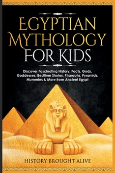 Paperback Egyptian Mythology For Kids: Discover Fascinating History, Facts, Gods, Goddesses, Bedtime Stories, Pharaohs, Pyramids, Mummies & More from Ancient Book