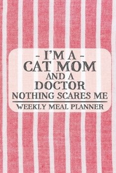 I'm a Cat Mom and a Doctor Nothing Scares Me Weekly Meal Planner: Blank Weekly Meal Planner to Write in for Women, Bartenders, Drink and Alcohol Log, ... ... for Women, Wife, Mom, Aunt (6x9 120 pag