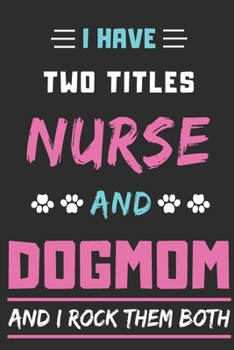 I Have Two Titles Nurse And Dog Mom And I Rock Them Both: lined notebook, Funny teacher gift