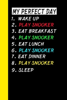 My Perfect Day Wake Up Play Snooker Eat Breakfast Play Snooker Eat Lunch Play Snooker Eat Dinner Play Snooker Sleep: My Perfect Day Is A Funny Cool Notebook Or Diary Gift