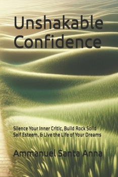 Paperback Unshakable Confidence: Silence Your Inner Critic, Build Rock Solid Self Esteem, & Live the Life of Your Dreams Book