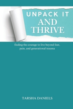 Paperback Unpack It and Thrive: finding the courage to live beyond fear, pain, and generational trauma Book