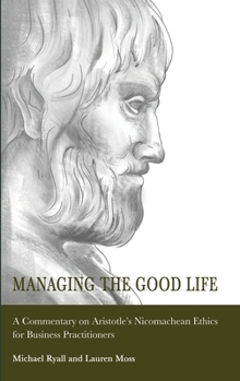 Hardcover Managing the Good Life: A Commentary on Aristotle's Nicomachean Ethics for Business Practitioners Book