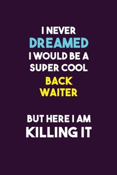 Paperback I Never Dreamed I would Be A Super Cool Back Waiter But Here I Am Killing It: 6X9 120 pages Career Notebook Unlined Writing Journal Book