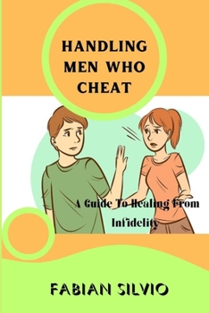 HANDLING MEN WHO CHEAT: A Guide To Healing From Infidelity