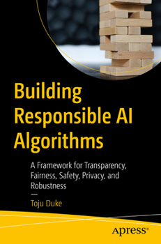 Paperback Building Responsible AI Algorithms: A Framework for Transparency, Fairness, Safety, Privacy, and Robustness Book