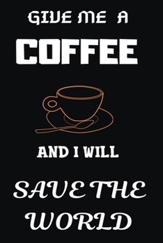 Paperback Give Me a Coffee and I Will Save the World: Blank Lined Notebook & Journal Or Diary Gift for Coffee Lovers & Fans, Date Line Ruled Paper.middle school Book