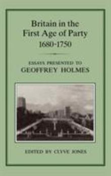 Hardcover Britain in the First Age of Party, 1687-1750: Essays Presented to Geoffrey Holmes Book