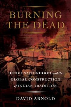 Hardcover Burning the Dead: Hindu Nationhood and the Global Construction of Indian Tradition Book