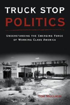Hardcover Truck Stop Politics: Understanding the Emerging Force of Working Class America Book