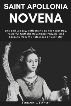 Paperback Saint Apollonia Novena: Life and Legacy, Reflections on her Feast Day, Powerful Catholic Devotional Prayers, and Lessons from the Patroness of Book