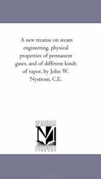 Paperback A New Treatise On Steam Engineering, Physical Properties of Permanent Gases, and of Different Kinds of Vapor, by John W. Nystrom, C.E. Book