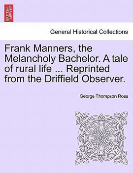 Frank Manners, the Melancholy Bachelor. A tale of rural life ... Reprinted from the Driffield Observer.