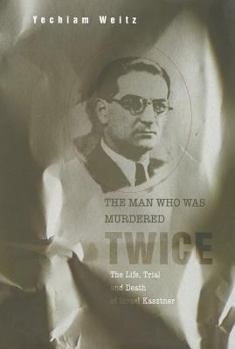 The Man Who Was Murdered Twice: The Life, Trial and Death of Israel Kasztner