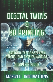 Paperback Digital Twins & 3D Printing: Bridging the Gap between Virtual and Physical Worlds. Complete Guide. Book