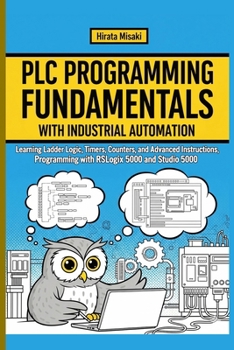 PROGRAMMING FUNDAMENTALS WITH INDUSTRIAL AUTOMATION: Learning Ladder Logic, Timers, Counters, and Advanced Instructions, Programming with RSLogix 5000 and Studio 5000