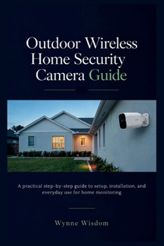 Paperback Outdoor Wireless Home Security Camera Guide: A practical step-by-step guide to setup, installation, and everyday use for home monitoring Book