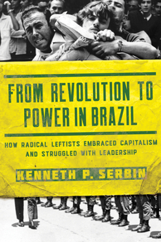 Paperback From Revolution to Power in Brazil: How Radical Leftists Embraced Capitalism and Struggled with Leadership Book