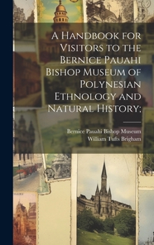 Hardcover A Handbook for Visitors to the Bernice Pauahi Bishop Museum of Polynesian Ethnology and Natural History; Book