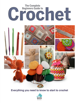 Hardcover The Complete Beginners Guide to Crochet: Everything You Need to Know to Start to Crochet Book