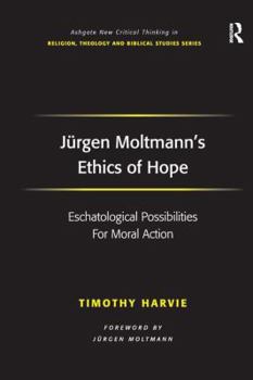 Jurgen Moltmann's Ethics Of Hope (Ashgate New Critical Thinking In Religion, Theology, And Biblical Studies)