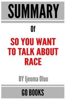 Paperback Summary of So You Want to Talk About Race: by Ijeoma Oluo - a Go BOOKS Summary Guide Book