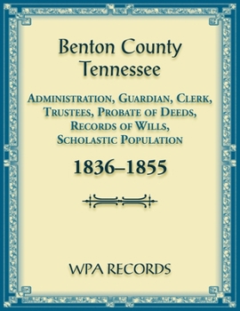 Paperback Benton County, Tennessee Administration, Guardian, Clerks, and Trustees Probate of Deeds and Records of Wills, 1836-1855 Book