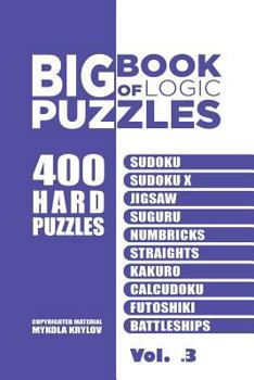 Paperback Big Book Of Logic Puzzles - 400 Hard Puzzles: Sudoku, Sudoku X, Jigsaw, Suguru, Numbricks, Straights, Kakuro, Calcudoku, Futoshiki, Battleships (Volum Book