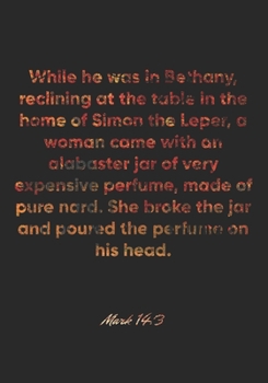 Mark 14:3 Notebook: While he was in Bethany, reclining at the table in the home of Simon the Leper, a woman came with an alabaster jar of very ... and poured: Mark 14:3 Notebook, Bible Journal