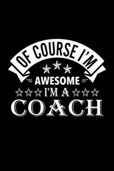 Paperback Of Course I'm Awesome I'm A Coach: Lined Journal, 120 Pages, 6x9 Sizes, Funny Coach Notebook Gift For Coachs Book
