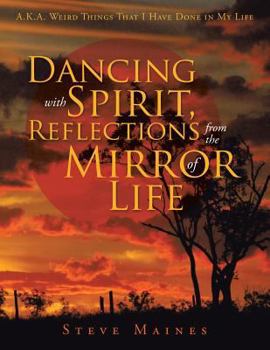 Paperback Dancing with Spirit, Reflections from the Mirror of Life: A.K.A. Weird Things That I Have Done in My Life Book