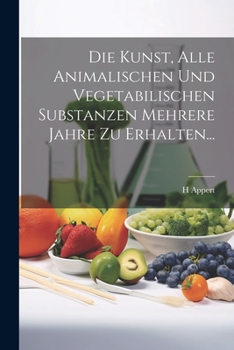 Paperback Die Kunst, Alle Animalischen Und Vegetabilischen Substanzen Mehrere Jahre Zu Erhalten... [German] Book