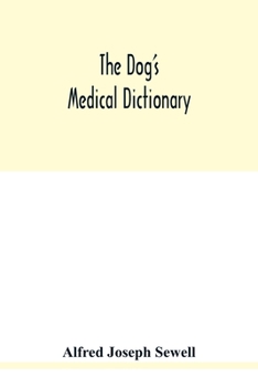 The dog's medical dictionary: an encyclopaedia of the diseases, their diagnosis & treatment, and the physical development of the dog