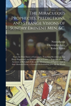 Paperback The Miraculous Prophecies, Predictions, and Strange Visions of Sundry Eminent Men, &c.: From the First Dawn of Literature, Touching Revolutions That H Book