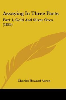 Paperback Assaying In Three Parts: Part 1, Gold And Silver Ores (1884) Book