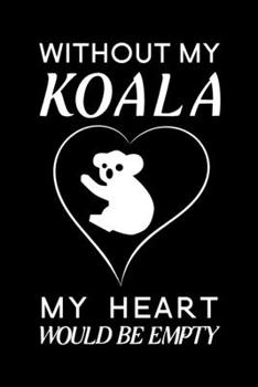 Without my koala my heart would be empty: Blank Lined Journal Notebook, 6" x 9", Koala journal, Koala notebook, Ruled, Writing Book, Notebook for Koala lovers, Koala Gifts