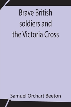 Paperback Brave British soldiers and the Victoria Cross; A general account of the regiments and men of the British Army, and stories of the brave deeds which wo Book