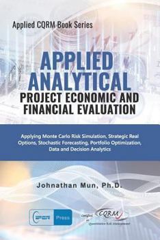 Paperback Applied Analytical Project Economic and Financial Evaluation: Applying Monte Carlo Risk Simulation, Strategic Real Options, Stochastic Forecasting, Po Book