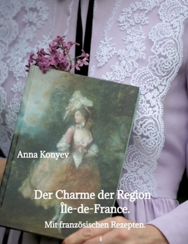 Der Charme der Region Île-de-France.: Mit französischen Rezepten. (German Edition)